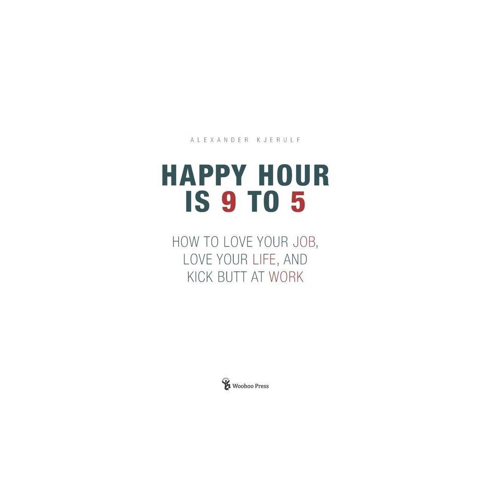Happy Hour Is 9 to 5 : How to Love Your Job  Love Your Life  and Kick Butt at Work (Paperback)