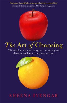 The Art of Choosing: the Decisions We Make Everyday of Our Lives, What They Say About Us and How We Can Improve Them