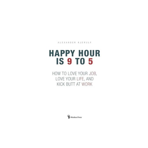 Happy Hour Is 9 to 5 : How to Love Your Job  Love Your Life  and Kick Butt at Work (Paperback)